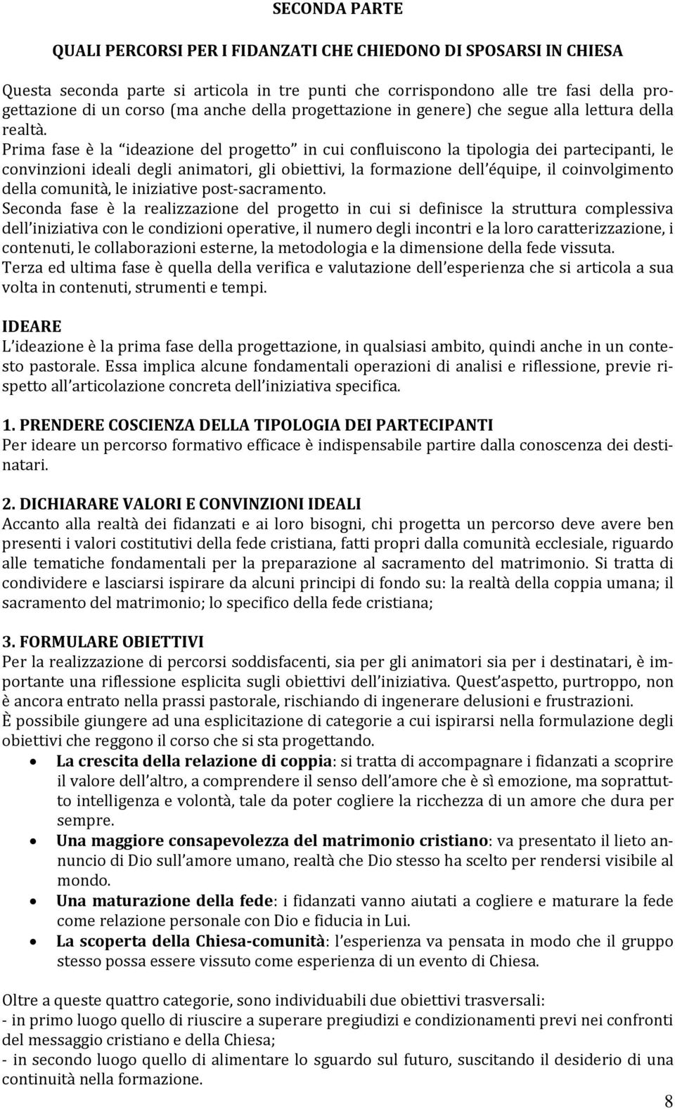 Prima fase è la ideazione del progetto in cui confluiscono la tipologia dei partecipanti, le convinzioni ideali degli animatori, gli obiettivi, la formazione dell équipe, il coinvolgimento della