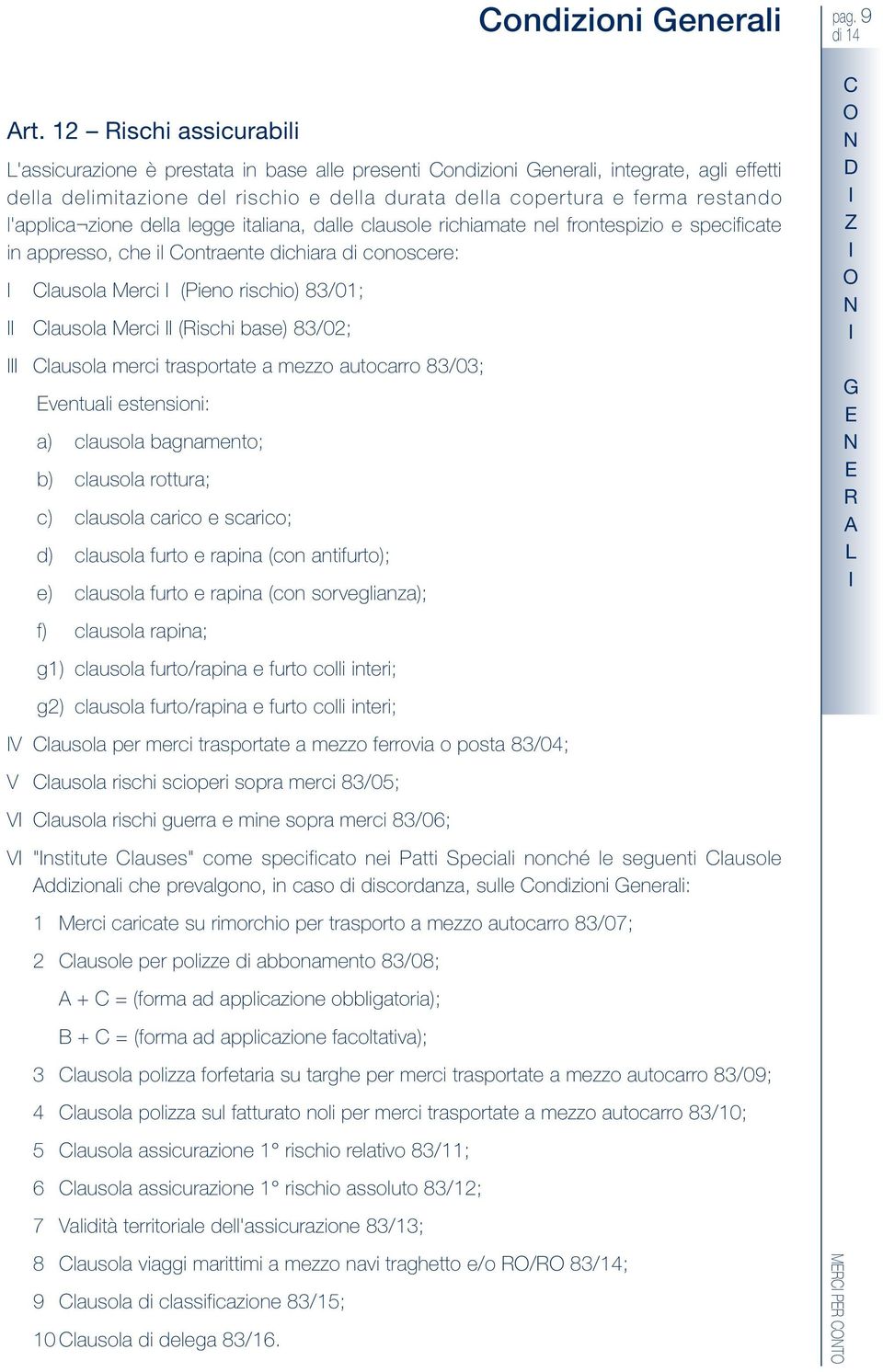 Merci (ischi base) 83/02; Clausola merci trasportate a mezzo autocarro 83/03; ventuali estensioni: a) clausola bagnamento; b) clausola rottura; c) clausola carico e scarico; d) clausola furto e