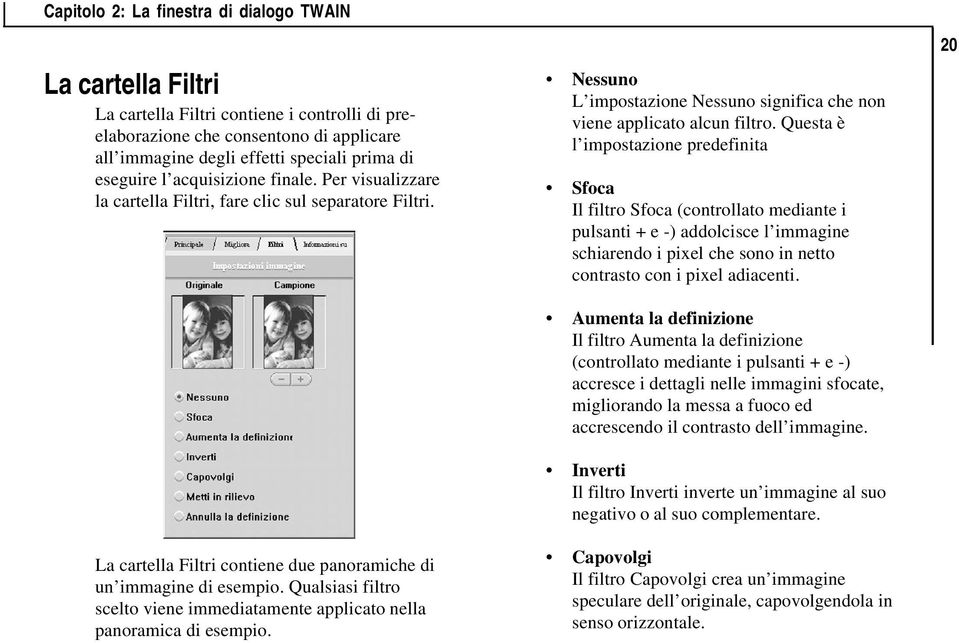 Qualsiasi filtro scelto viene immediatamente applicato nella panoramica di esempio. Nessuno L impostazione Nessuno significa che non viene applicato alcun filtro.