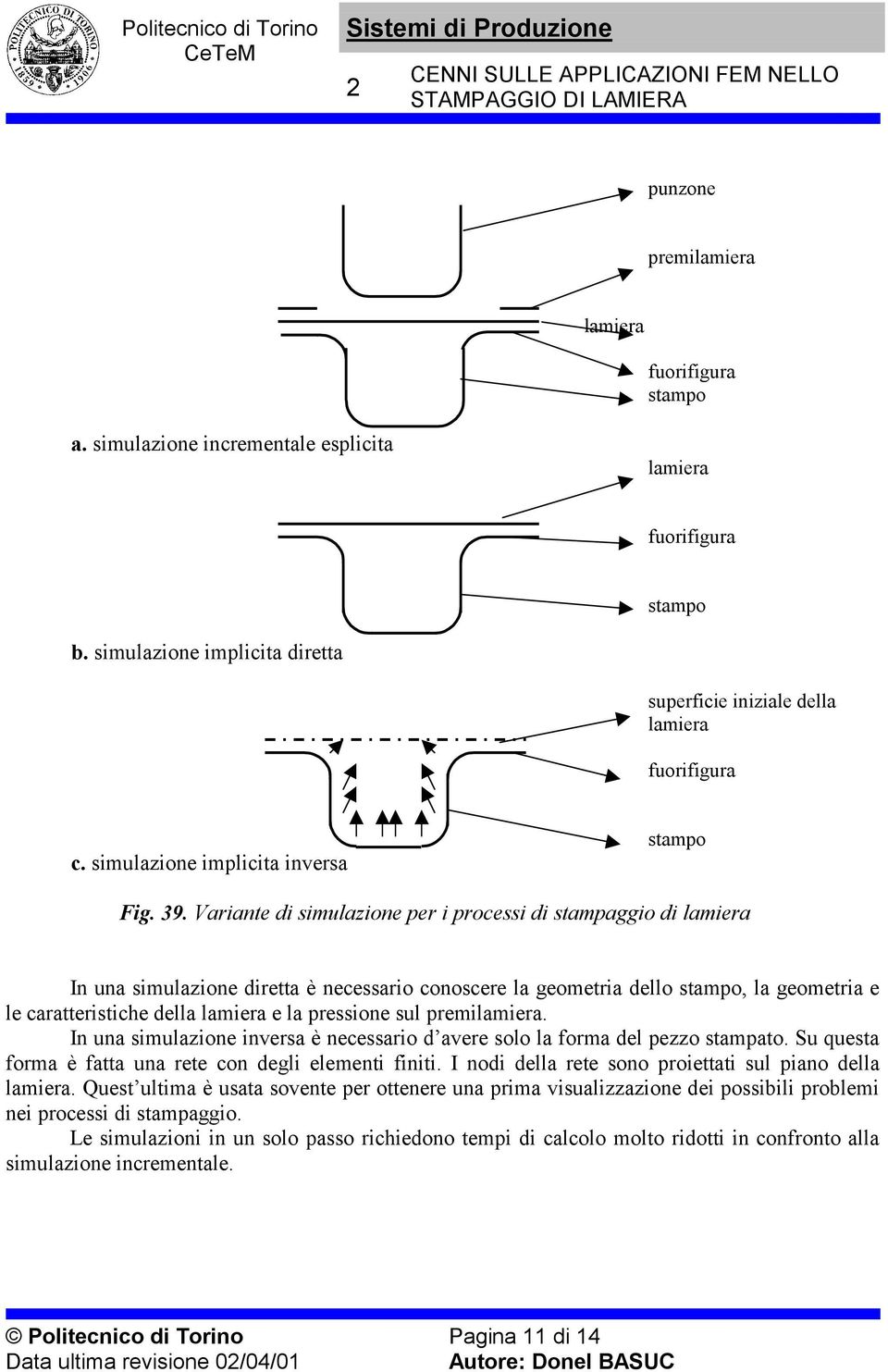 Variate di simulazioe per i processi di stampaggio di lamiera I ua simulazioe diretta è ecessario cooscere la geometria dello stampo, la geometria e le caratteristiche della lamiera e la pressioe sul