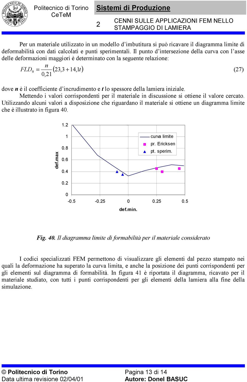 lamiera iiziale. Mettedo i valori corrispodeti per il materiale i discussioe si ottiee il valore cercato.