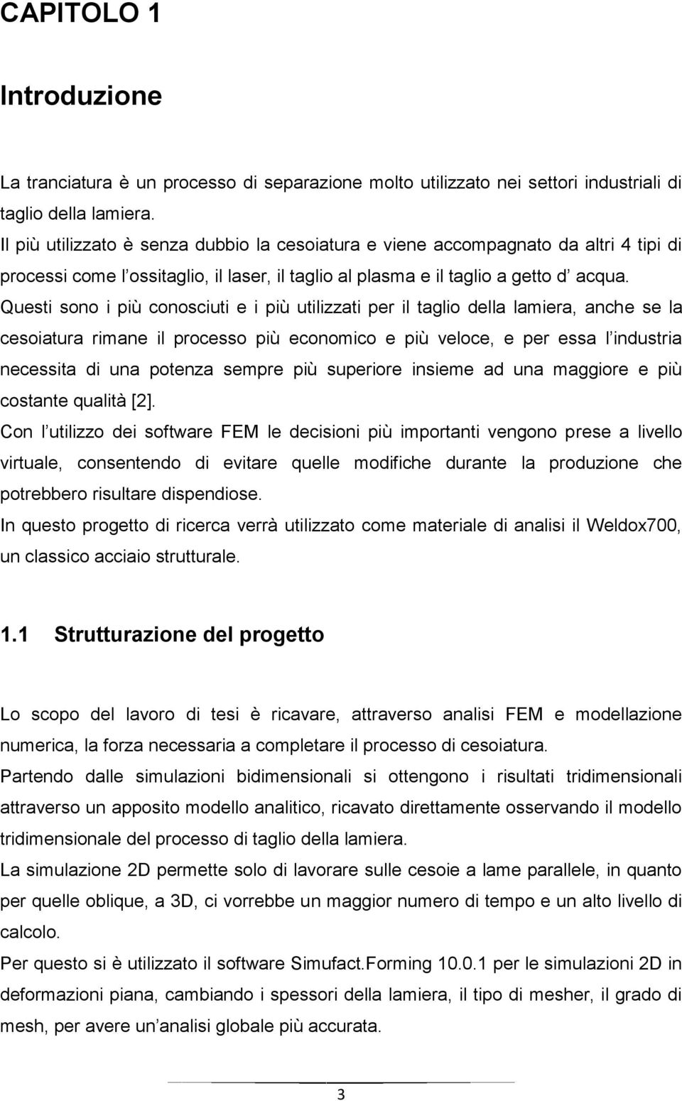 Questi sono i più conosciuti e i più utilizzati per il taglio della lamiera, anche se la cesoiatura rimane il processo più economico e più veloce, e per essa l industria necessita di una potenza