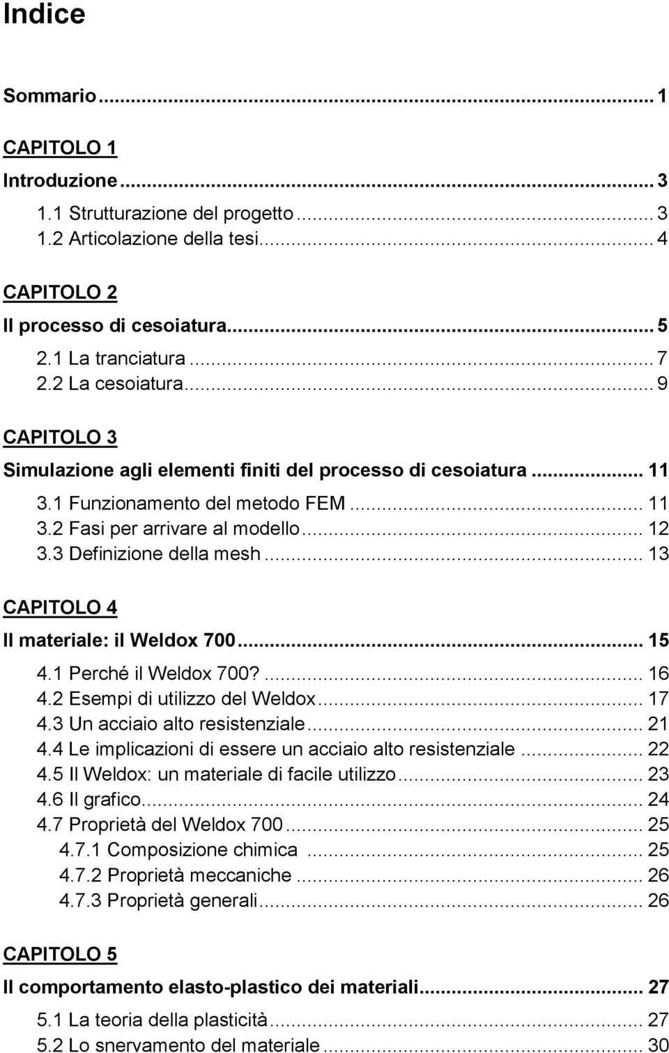 3 Definizione della mesh... 13 CAPITOLO 4 Il materiale: il Weldox 700... 15 4.1 Perché il Weldox 700?... 16 4.2 Esempi di utilizzo del Weldox... 17 4.3 Un acciaio alto resistenziale... 21 4.