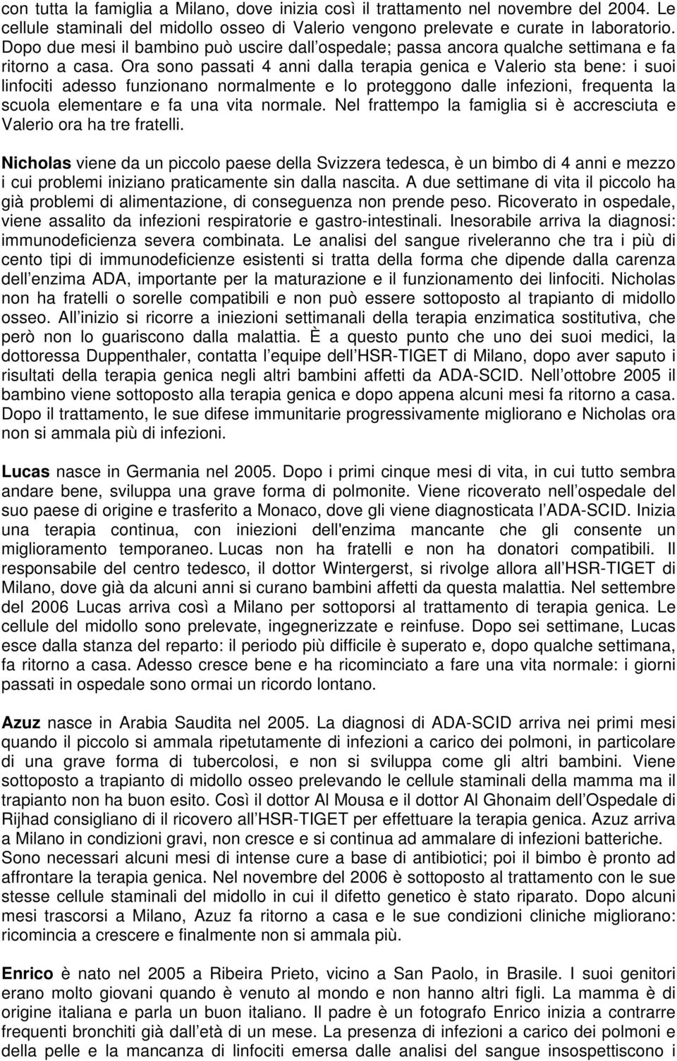 Ora sono passati 4 anni dalla terapia genica e Valerio sta bene: i suoi linfociti adesso funzionano normalmente e lo proteggono dalle infezioni, frequenta la scuola elementare e fa una vita normale.