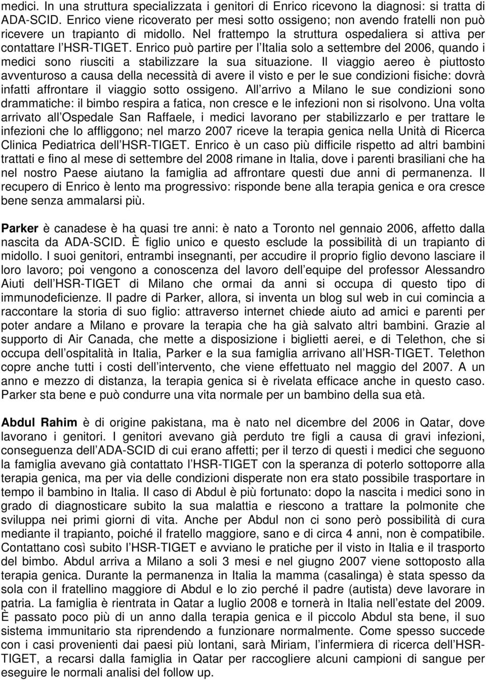 Enrico può partire per l Italia solo a settembre del 2006, quando i medici sono riusciti a stabilizzare la sua situazione.