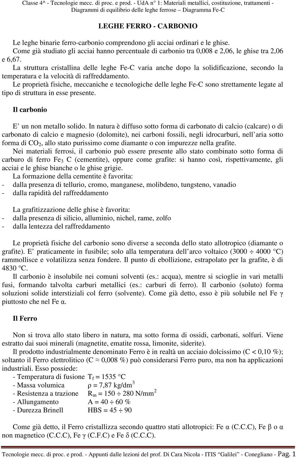 La struttura cristallina delle leghe Fe-C varia anche dopo la solidificazione, secondo la temperatura e la velocità di raffreddamento.