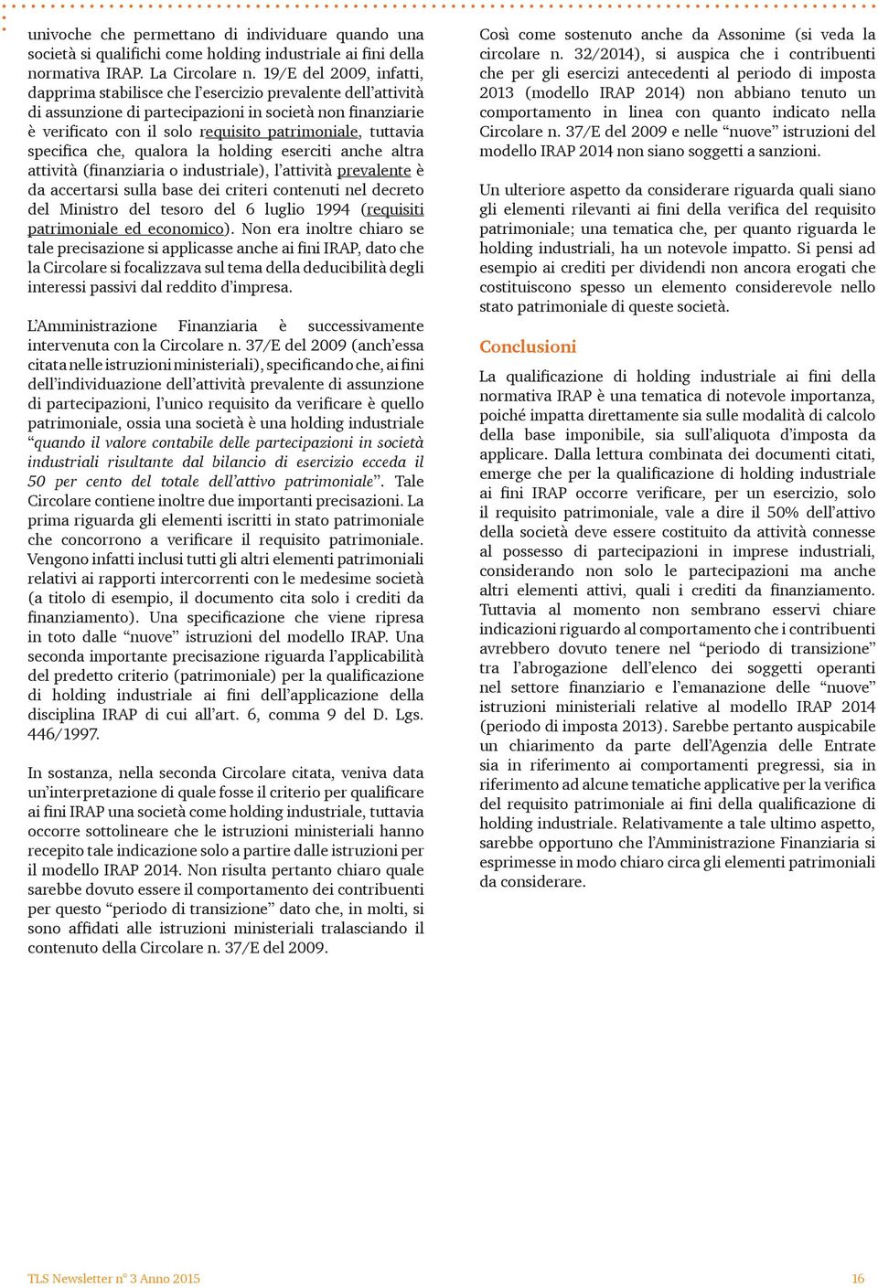 tuttavia specifica che, qualora la holding eserciti anche altra attività (finanziaria o industriale), l attività prevalente è da accertarsi sulla base dei criteri contenuti nel decreto del Ministro