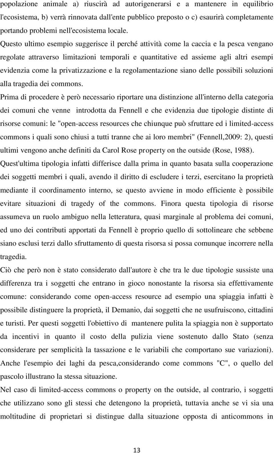 Questo ultimo esempio suggerisce il perché attività come la caccia e la pesca vengano regolate attraverso limitazioni temporali e quantitative ed assieme agli altri esempi evidenzia come la