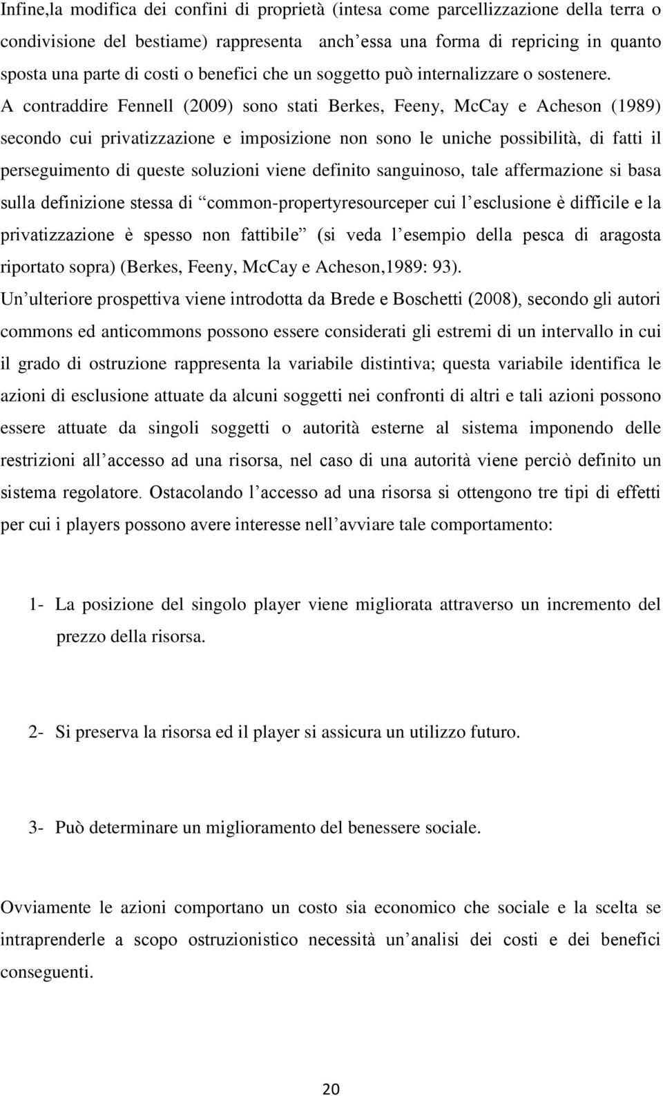 A contraddire Fennell (2009) sono stati Berkes, Feeny, McCay e Acheson (1989) secondo cui privatizzazione e imposizione non sono le uniche possibilità, di fatti il perseguimento di queste soluzioni