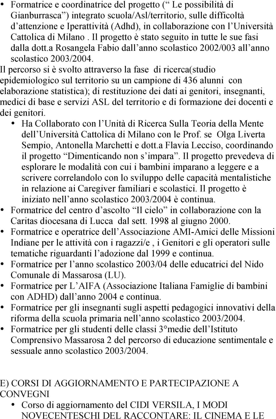 Il percorso si è svolto attraverso la fase di ricerca(studio epidemiologico sul territorio su un campione di 436 alunni con elaborazione statistica); di restituzione dei dati ai genitori, insegnanti,