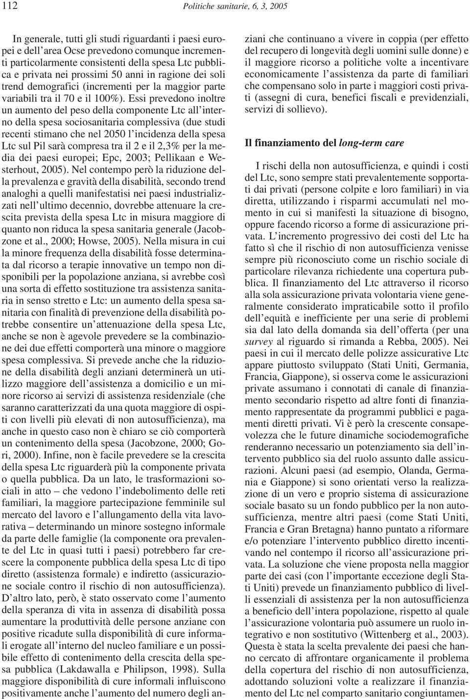 Essi prevedono inoltre un aumento del peso della componente Ltc all interno della spesa sociosanitaria complessiva (due studi recenti stimano che nel 2050 l incidenza della spesa Ltc sul Pil sarà