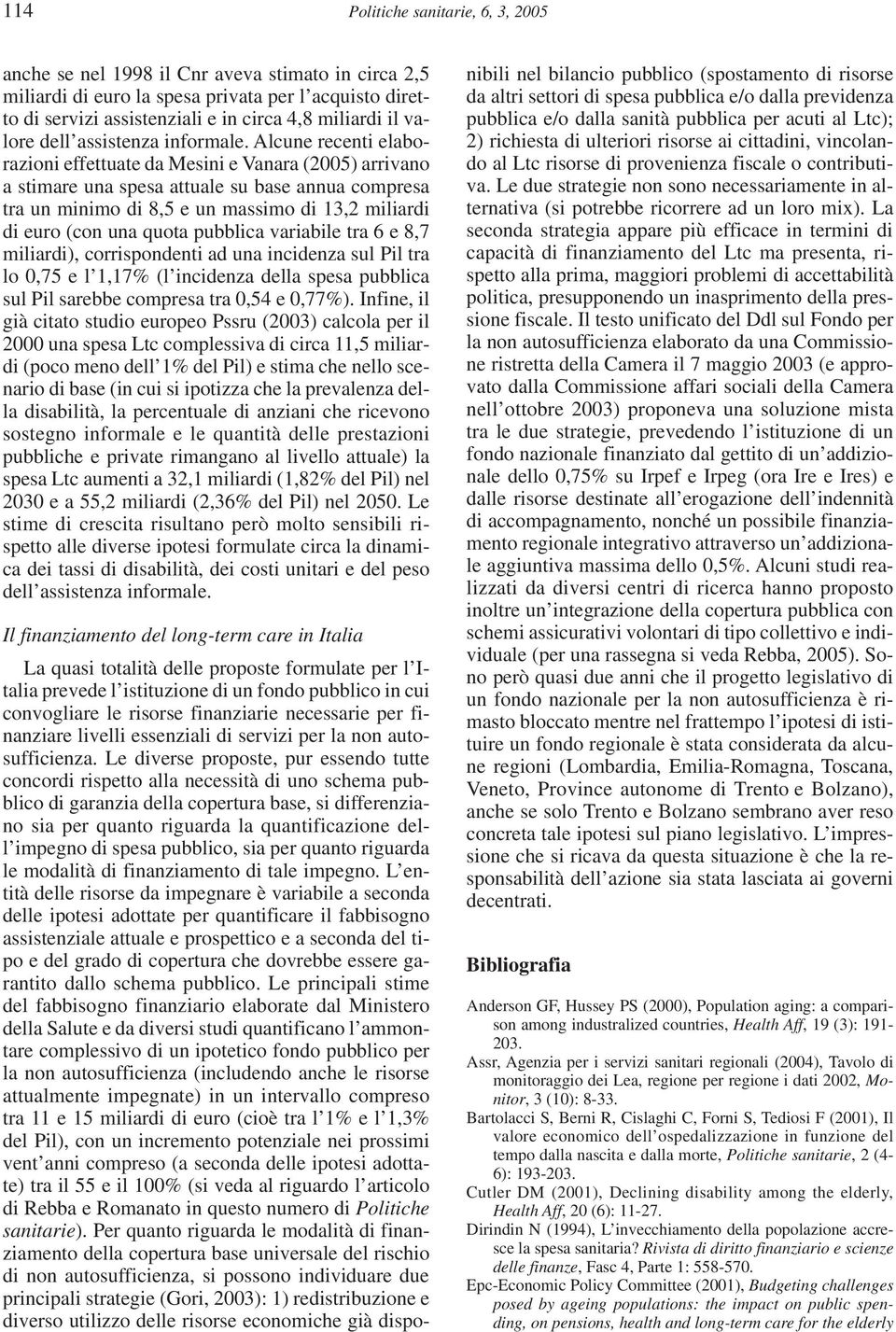 Alcune recenti elaborazioni effettuate da Mesini e Vanara (2005) arrivano a stimare una spesa attuale su base annua compresa tra un minimo di 8,5 e un massimo di 13,2 miliardi di euro (con una quota