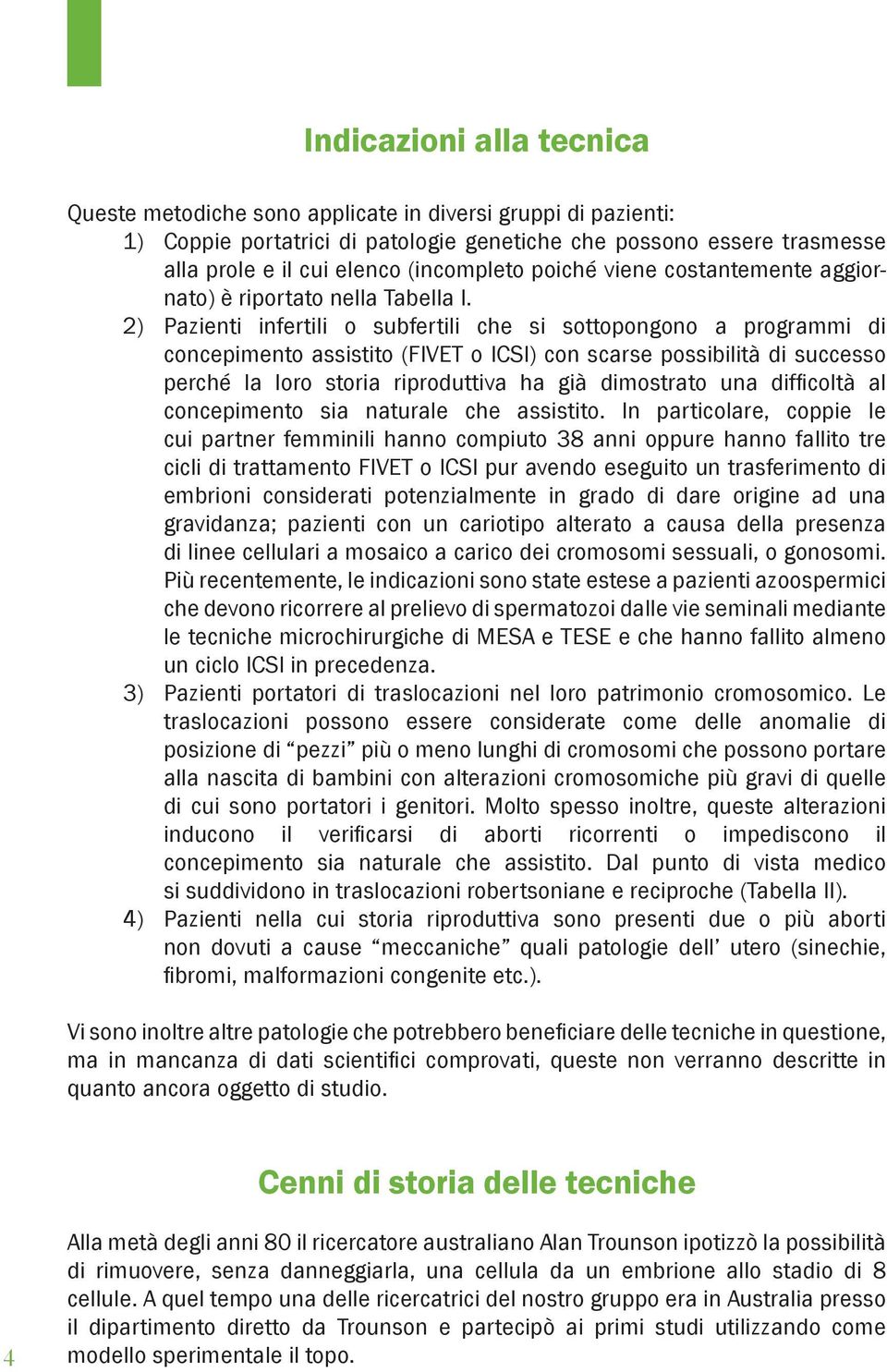 2) Pazienti infertili o subfertili che si sottopongono a programmi di concepimento assistito (FIVET o ICSI) con scarse possibilità di successo perché la loro storia riproduttiva ha già dimostrato una