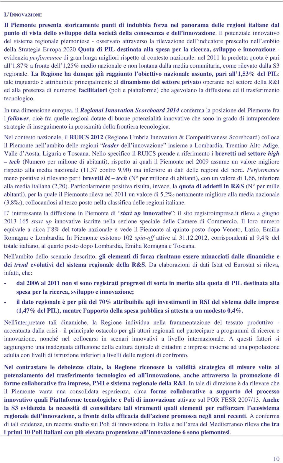 la ricerca, sviluppo e innovazione - evidenzia performance di gran lunga migliori rispetto al contesto nazionale: nel 2011 la predetta quota è pari all 1,87% a fronte dell 1,25% medio nazionale e non