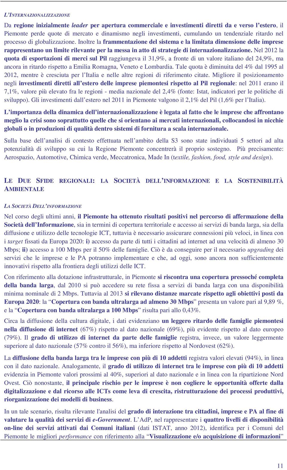 Inoltre la frammentazione del sistema e la limitata dimensione delle imprese rappresentano un limite rilevante per la messa in atto di strategie di internazionalizzazione.