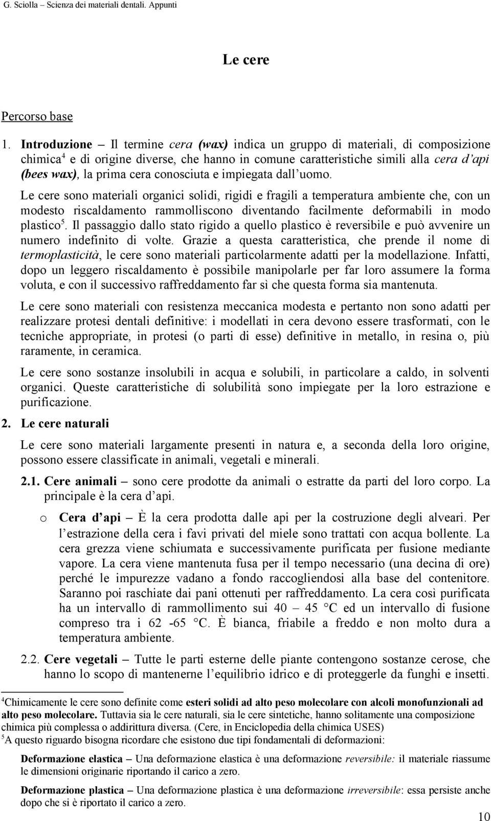 e impiegata dall um. Le cere sn materiali rganici slidi, rigidi e fragili a temperatura ambiente che, cn un mdest riscaldament rammlliscn diventand facilmente defrmabili in md plastic 5.