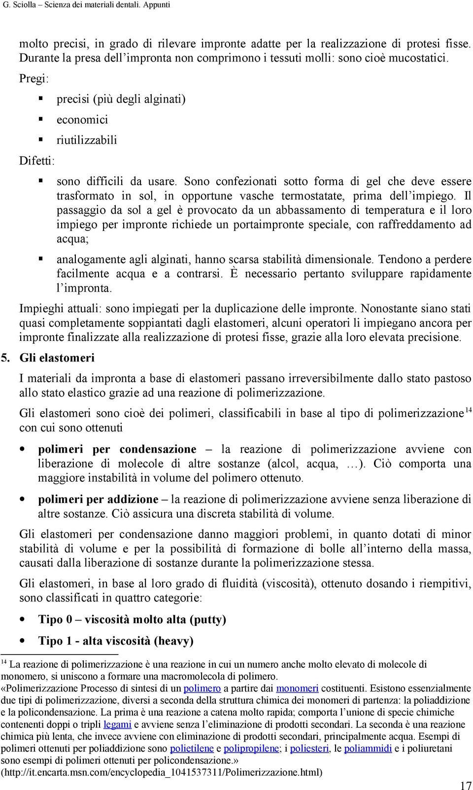 Sn cnfezinati stt frma di gel che deve essere trasfrmat in sl, in pprtune vasche termstatate, prima dell impieg.