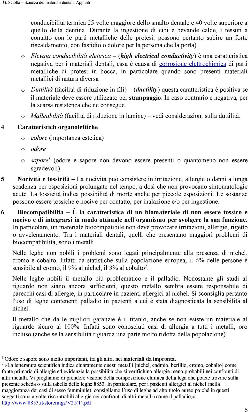 Elevata cnducibilità elettrica (high electrical cnductivity) è una caratteristica negativa per i materiali dentali, essa è causa di crrsine elettrchimica di parti metalliche di prtesi in bcca, in