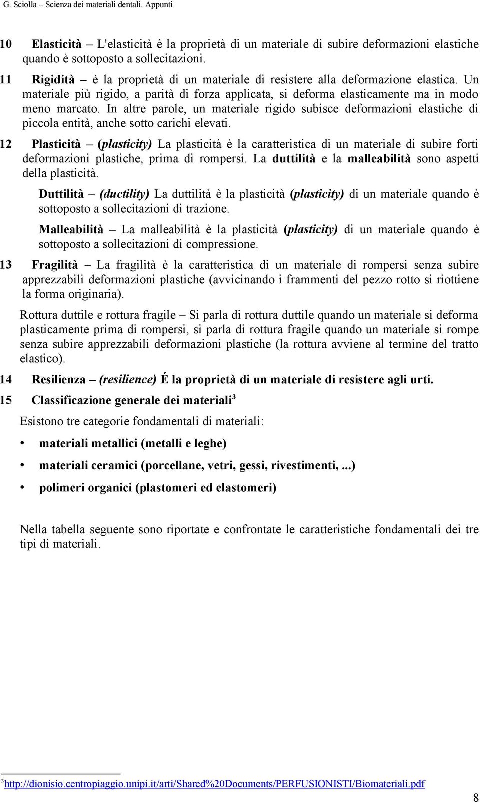 In altre parle, un materiale rigid subisce defrmazini elastiche di piccla entità, anche stt carichi elevati.