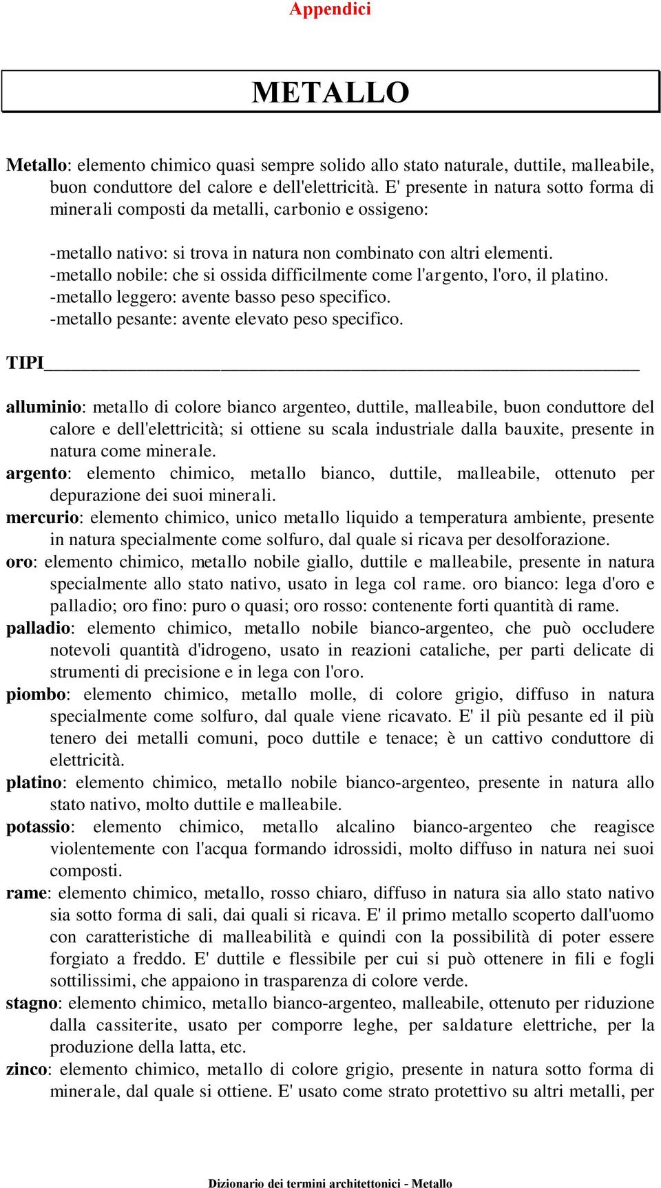 -metallo nobile: che si ossida difficilmente come l'argento, l'oro, il platino. -metallo leggero: avente basso peso specifico. -metallo pesante: avente elevato peso specifico.