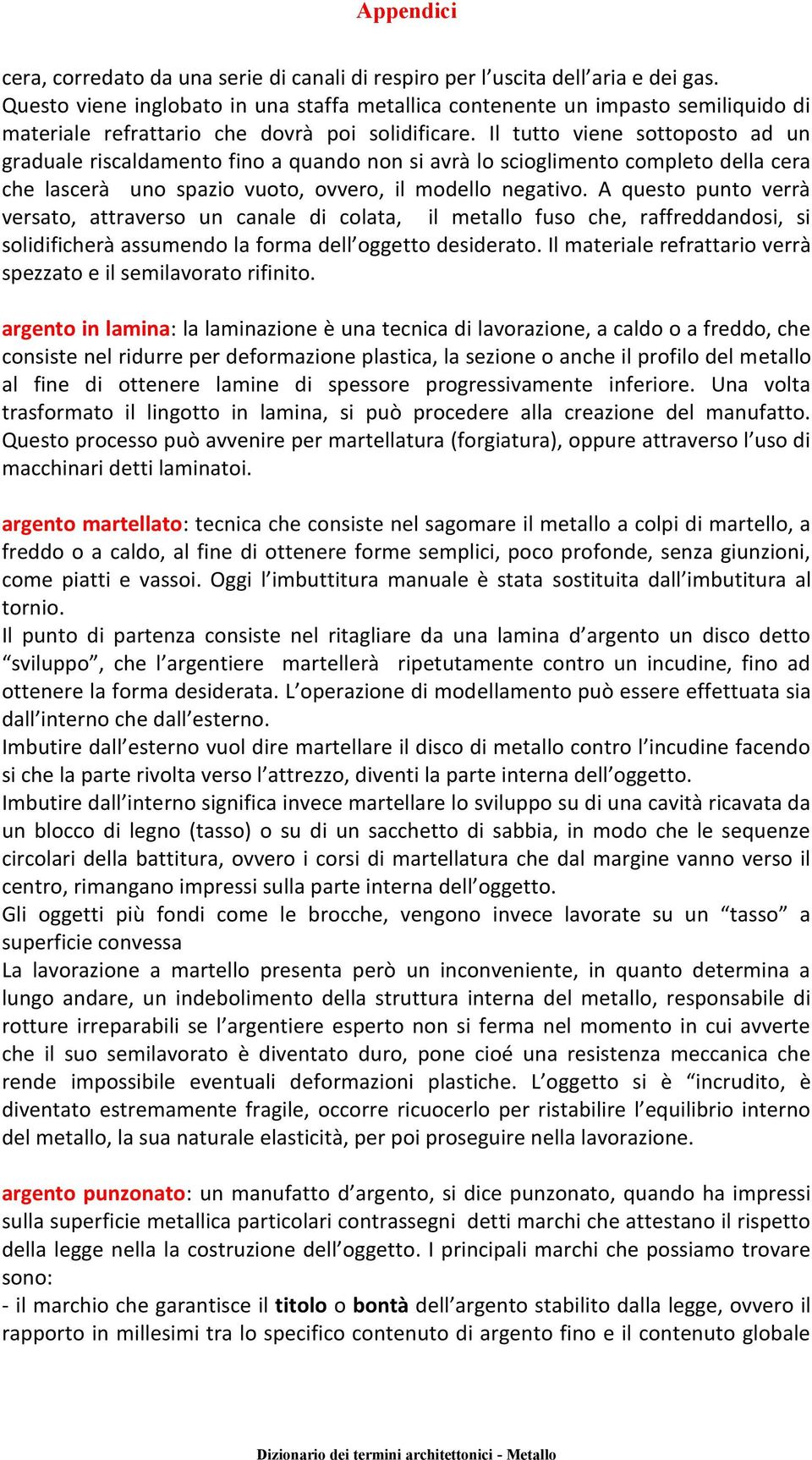 Il tutto viene sottoposto ad un graduale riscaldamento fino a quando non si avrà lo scioglimento completo della cera che lascerà uno spazio vuoto, ovvero, il modello negativo.