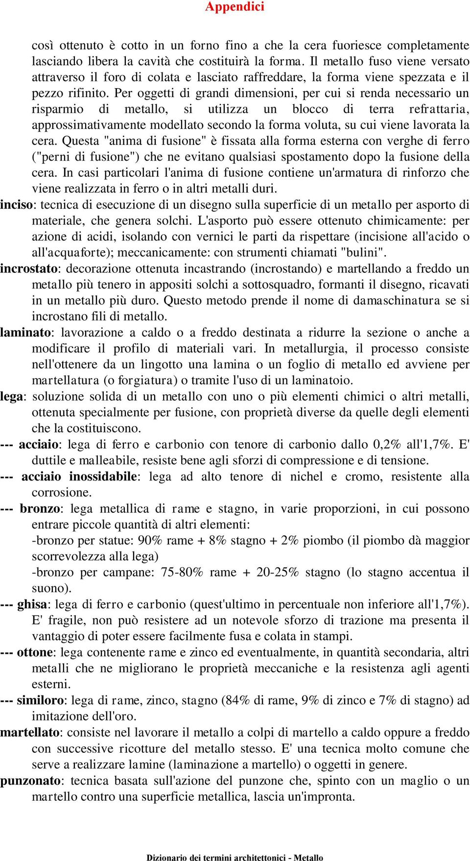 Per oggetti di grandi dimensioni, per cui si renda necessario un risparmio di metallo, si utilizza un blocco di terra refrattaria, approssimativamente modellato secondo la forma voluta, su cui viene