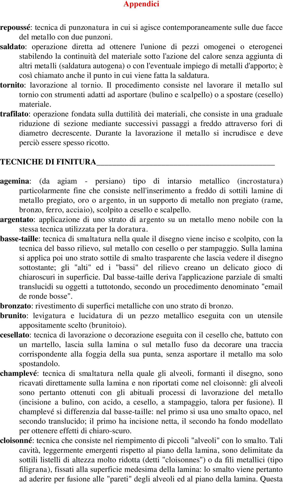 con l'eventuale impiego di metalli d'apporto; è così chiamato anche il punto in cui viene fatta la saldatura. tornito: lavorazione al tornio.