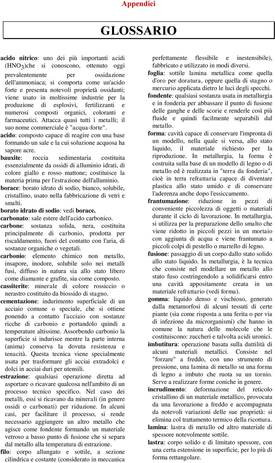 Attacca quasi tutti i metalli; il suo nome commerciale è "acqua-forte". acido: composto capace di reagire con una base formando un sale e la cui soluzione acquosa ha sapore acre.