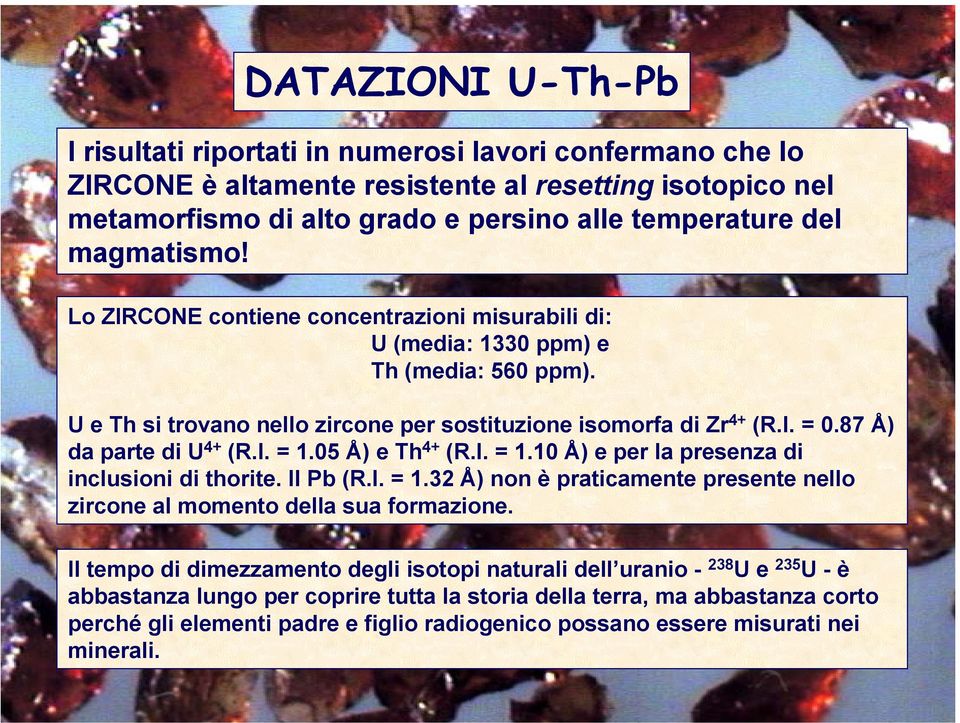 87 Å) da parte di U 4+ (R.I. = 1.05 Å) e Th 4+ (R.I. = 1.10 Å) e per la presenza di inclusioni di thorite. Il Pb (R.I. = 1.32 Å) non è praticamente presente nello zircone al momento della sua formazione.