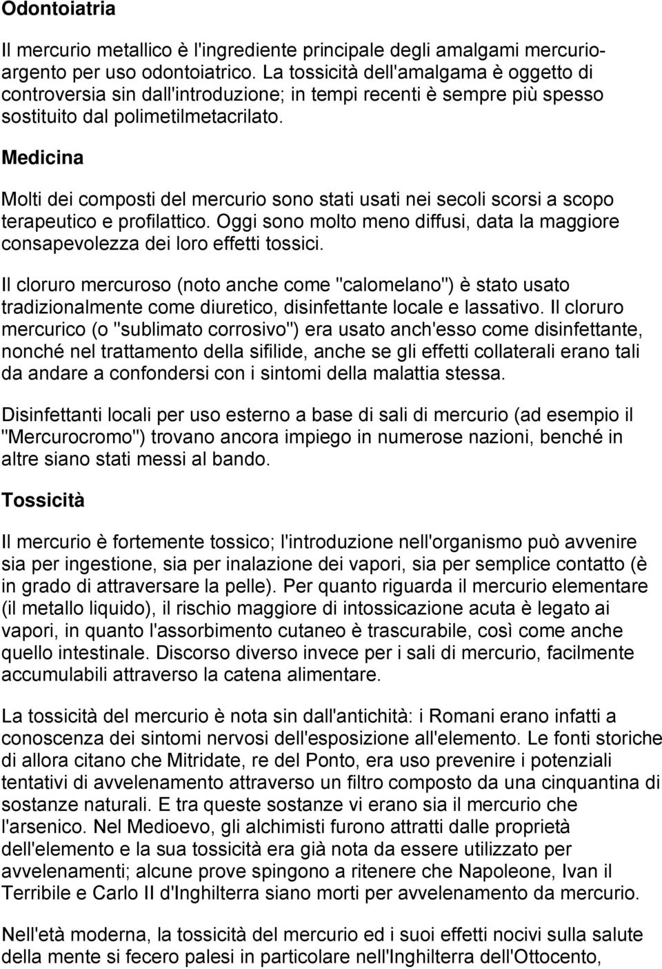 Medicina Molti dei composti del mercurio sono stati usati nei secoli scorsi a scopo terapeutico e profilattico. Oggi sono molto meno diffusi, data la maggiore consapevolezza dei loro effetti tossici.