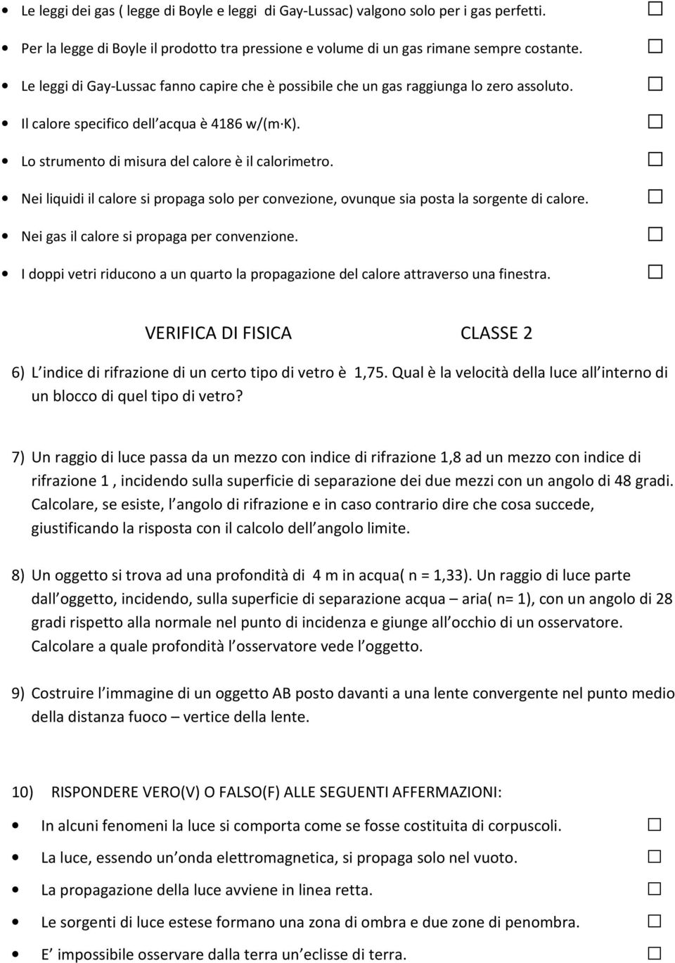 Nei liquidi il calore si propaga solo per convezione, ovunque sia posta la sorgente di calore. Nei gas il calore si propaga per convenzione.