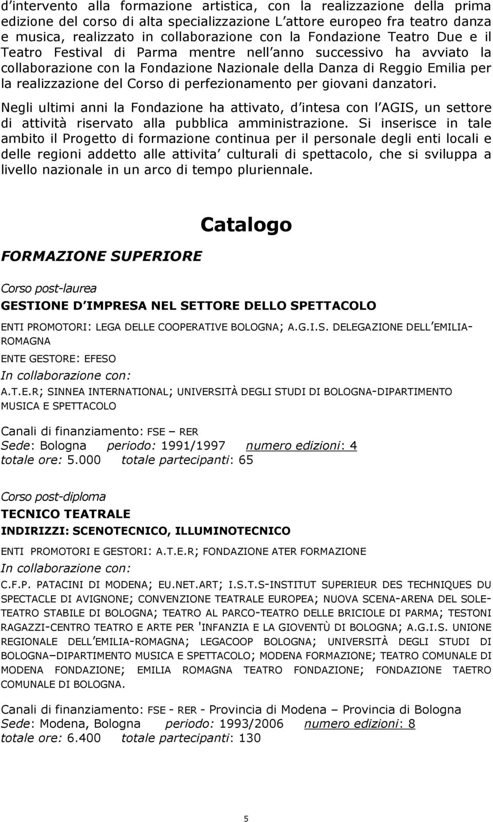 perfezionamento per giovani danzatori. Negli ultimi anni la Fondazione ha attivato, d intesa con l AGIS, un settore di attività riservato alla pubblica amministrazione.