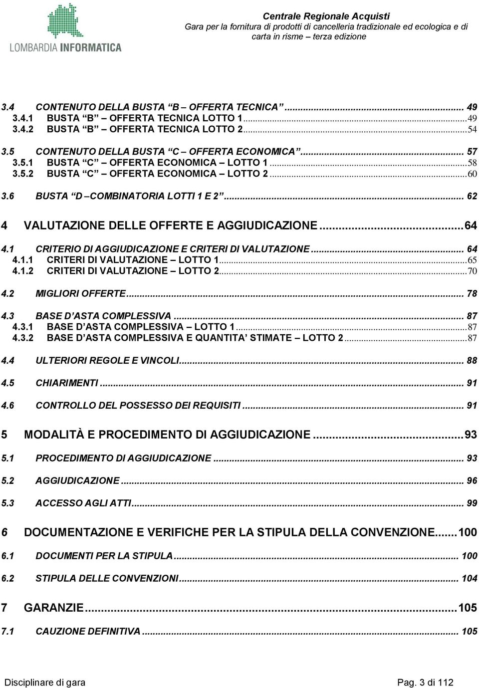 1 CRITERIO DI AGGIUDICAZIONE E CRITERI DI VALUTAZIONE... 64 4.1.1 CRITERI DI VALUTAZIONE LOTTO 1... 65 4.1.2 CRITERI DI VALUTAZIONE LOTTO 2... 70 4.2 MIGLIORI OFFERTE... 78 4.