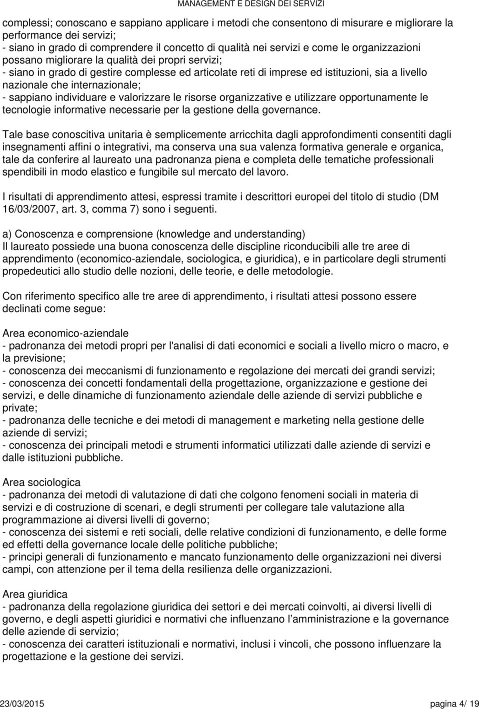 sappiano individuare e valorizzare le risorse organizzative e utilizzare opportunamente le tecnologie informative necessarie per la gestione della governance.