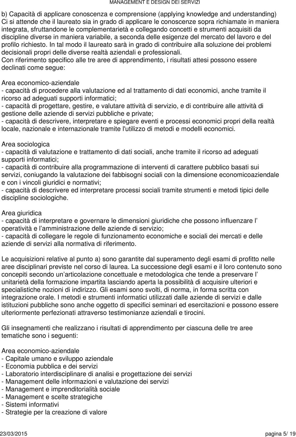 In tal modo il laureato sarà in grado di contribuire alla soluzione dei problemi decisionali propri delle diverse realtà aziendali e professionali.