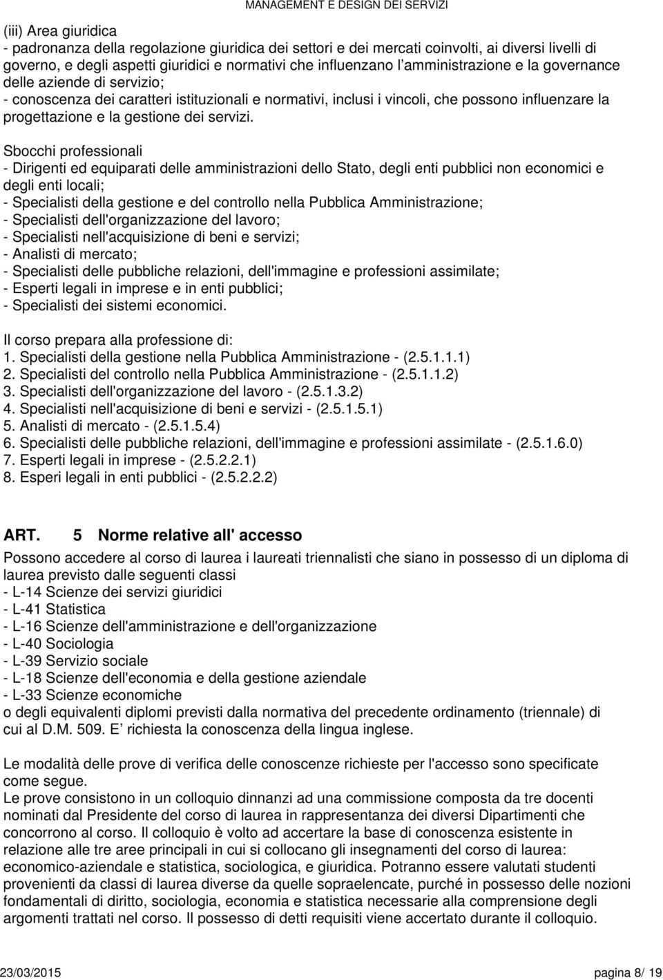 Sbocchi professionali - Dirigenti ed equiparati delle amministrazioni dello Stato, degli enti pubblici non economici e degli enti locali; - Specialisti della gestione e del controllo nella Pubblica