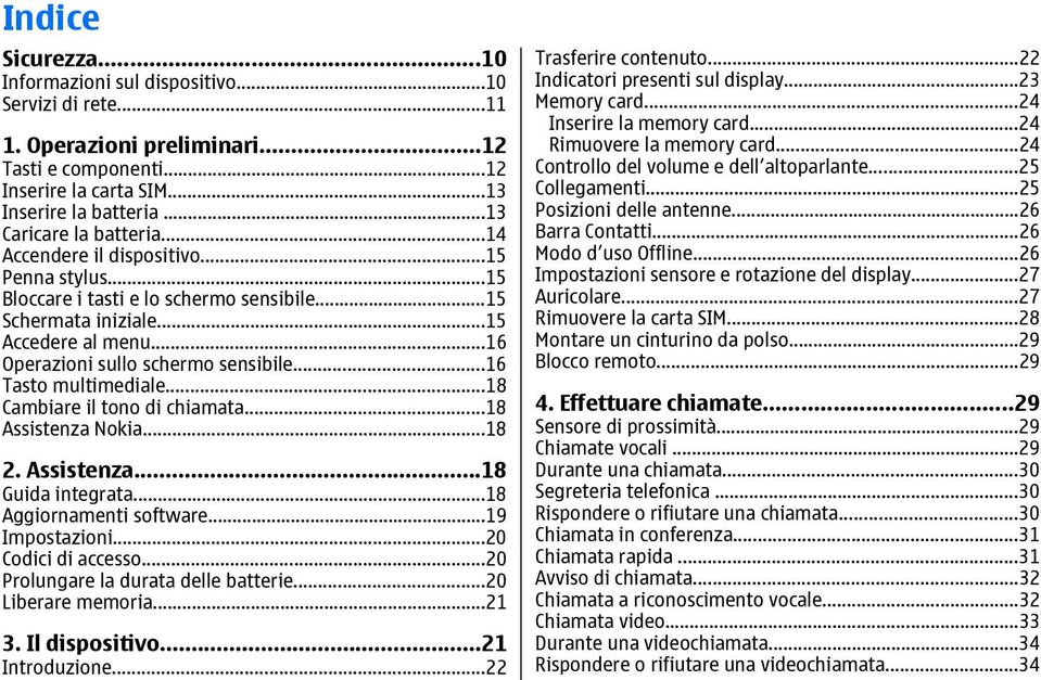 ..16 Operazioni sullo schermo sensibile...16 Tasto multimediale...18 Cambiare il tono di chiamata...18 Assistenza Nokia...18 2. Assistenza...18 Guida integrata...18 Aggiornamenti software.