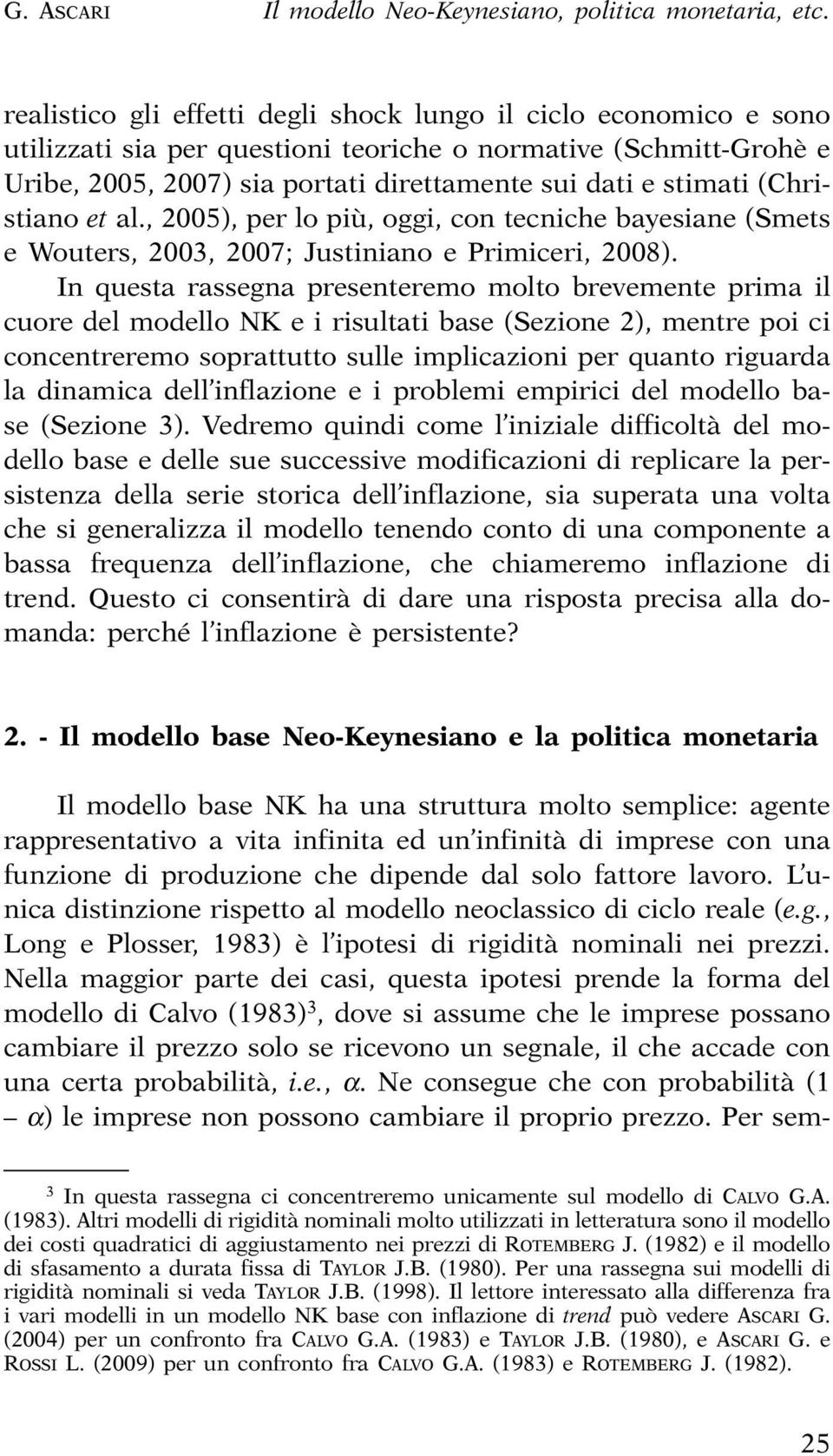 , 2005), per lo più, oggi, con ecniche bayesiane (Smes e Wouers, 2003, 2007; Jusiniano e Primiceri, 2008).