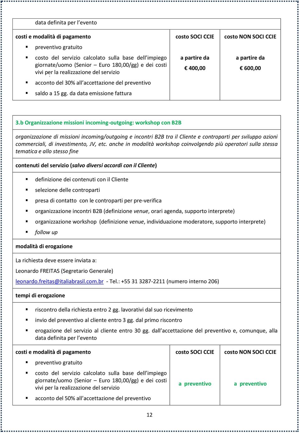 b Organizzazione missioni incoming-outgoing: workshop con B2B organizzazione di missioni incoming/outgoing e incontri B2B tra il Cliente e controparti per sviluppo azioni commerciali, di