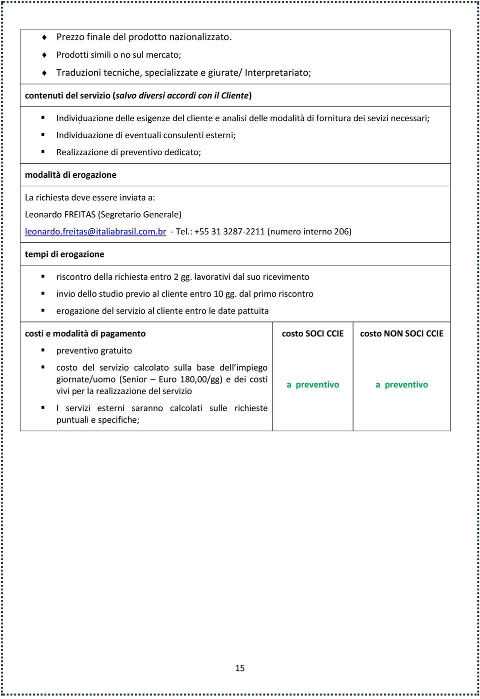 modalità di fornitura dei sevizi necessari; Individuazione di eventuali consulenti esterni; Realizzazione di preventivo dedicato; modalità di erogazione invio