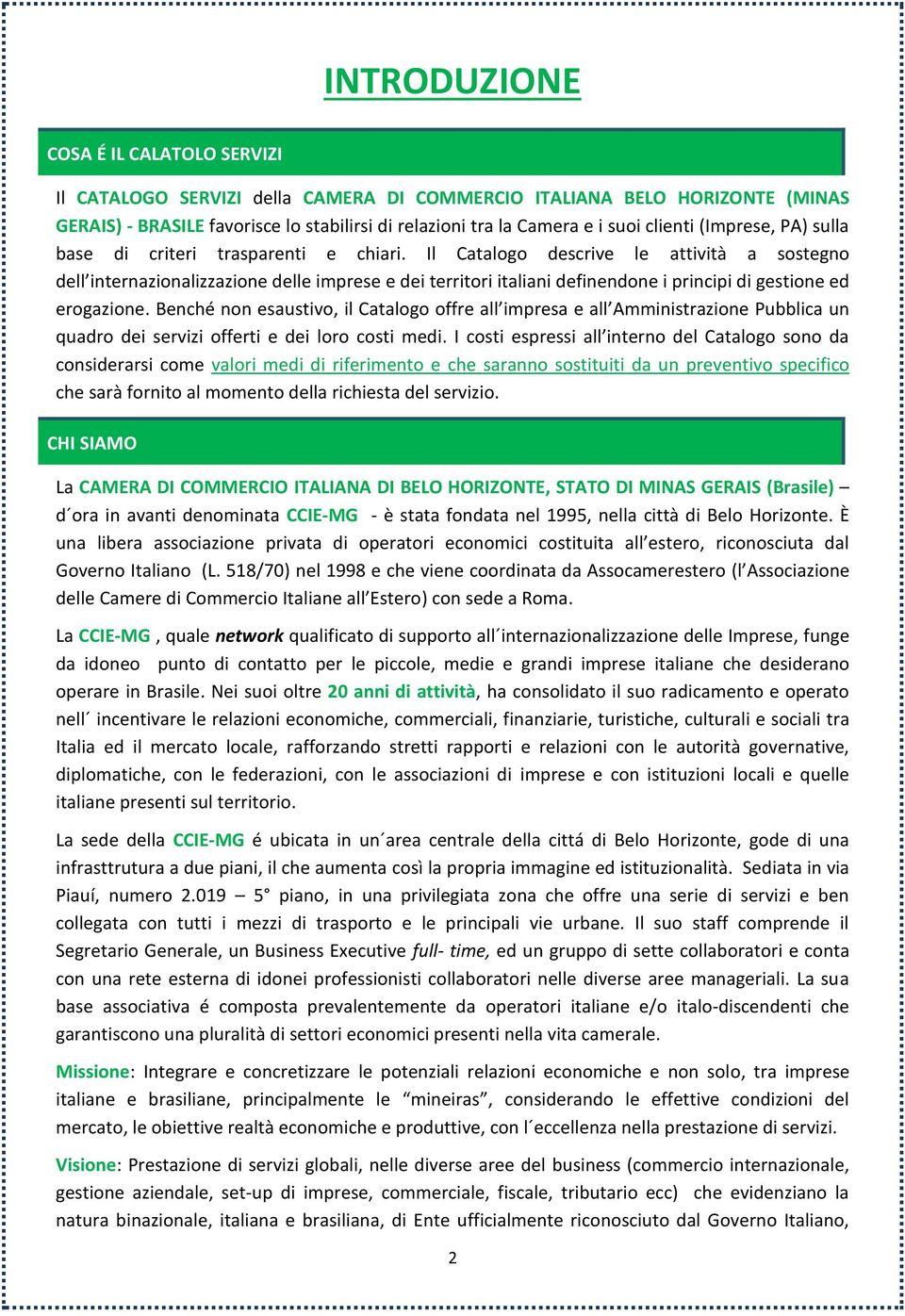 Il Catalogo descrive le attività a sostegno dell internazionalizzazione delle imprese e dei territori italiani definendone i principi di gestione ed erogazione.