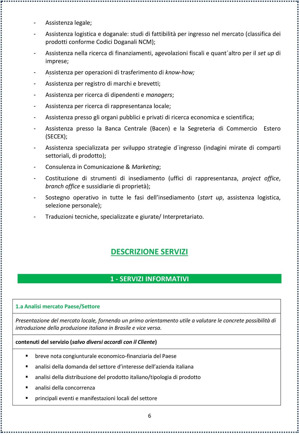 ricerca di dipendenti e managers; - Assistenza per ricerca di rappresentanza locale; - Assistenza presso gli organi pubblici e privati di ricerca economica e scientifica; - Assistenza presso la Banca