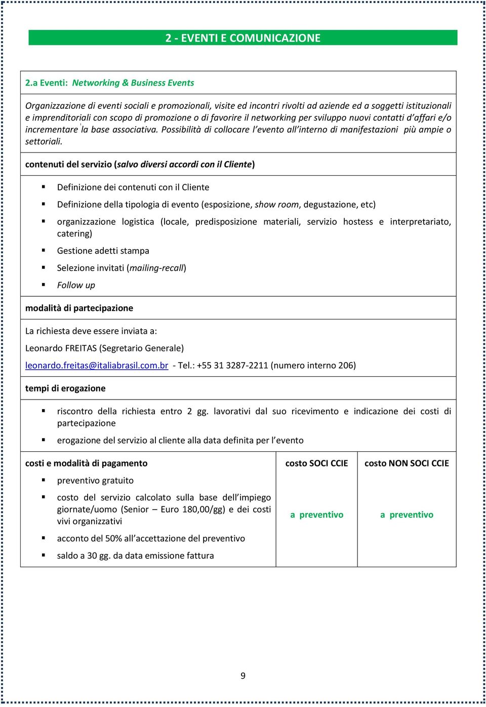 di favorire il networking per sviluppo nuovi contatti d affari e/o incrementare la base associativa. Possibilità di collocare l evento all interno di manifestazioni più ampie o settoriali.