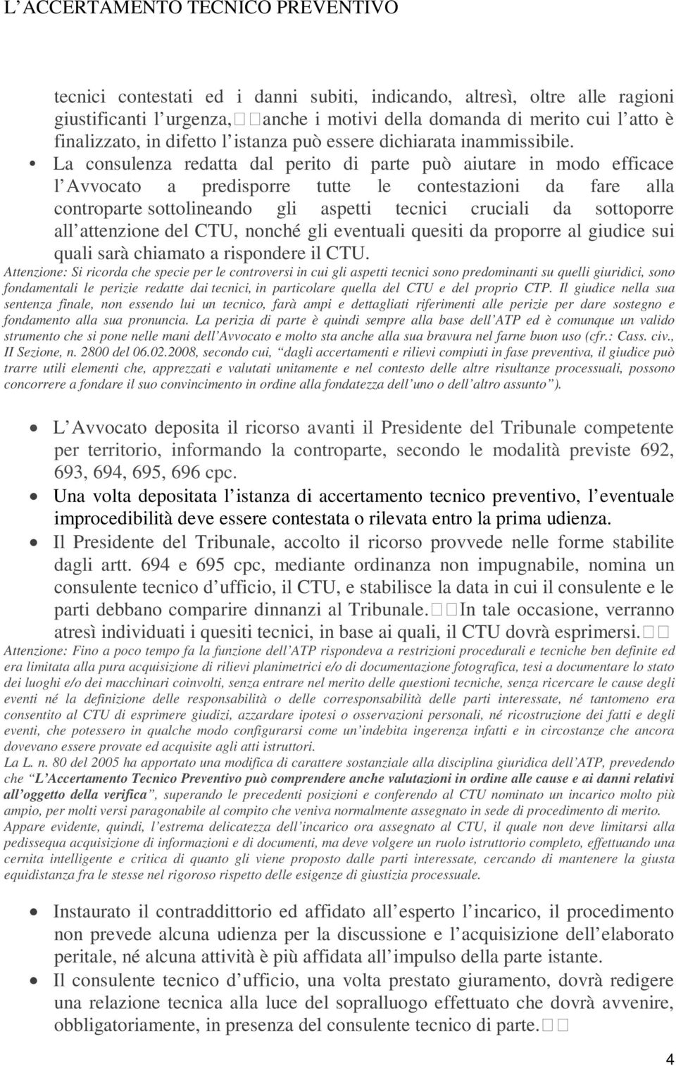 La consulenza redatta dal perito di parte può aiutare in modo efficace l Avvocato a predisporre tutte le contestazioni da fare alla controparte sottolineando gli aspetti tecnici cruciali da