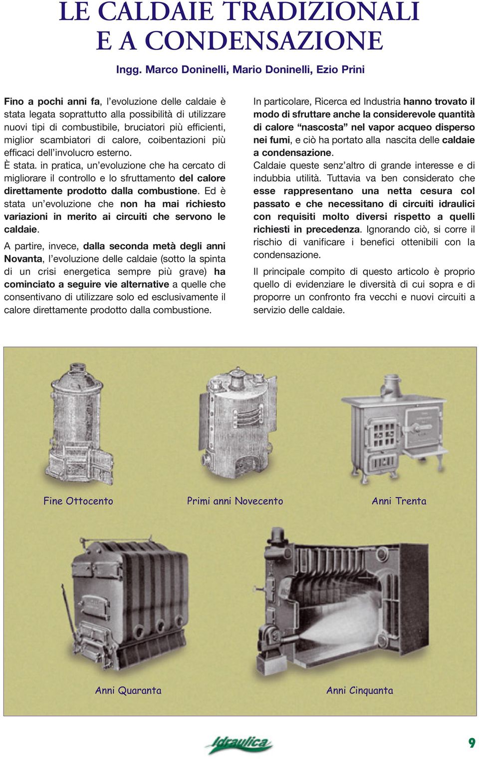 efficienti, miglior scambiatori di calore, coibentazioni più efficaci dell involucro esterno. È stata.