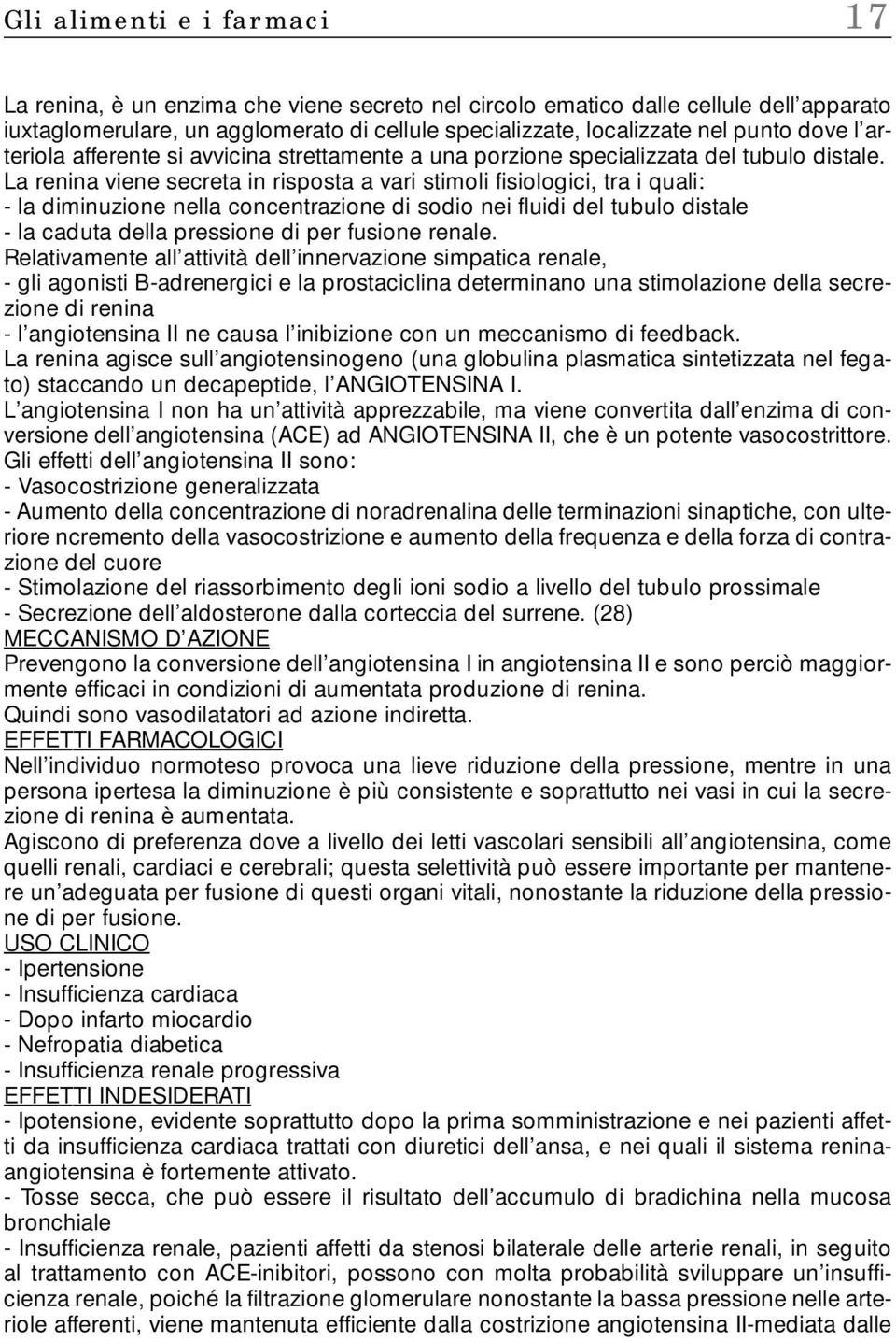 La renina viene secreta in risposta a vari stimoli fisiologici, tra i quali: - la diminuzione nella concentrazione di sodio nei fluidi del tubulo distale - la caduta della pressione di per fusione