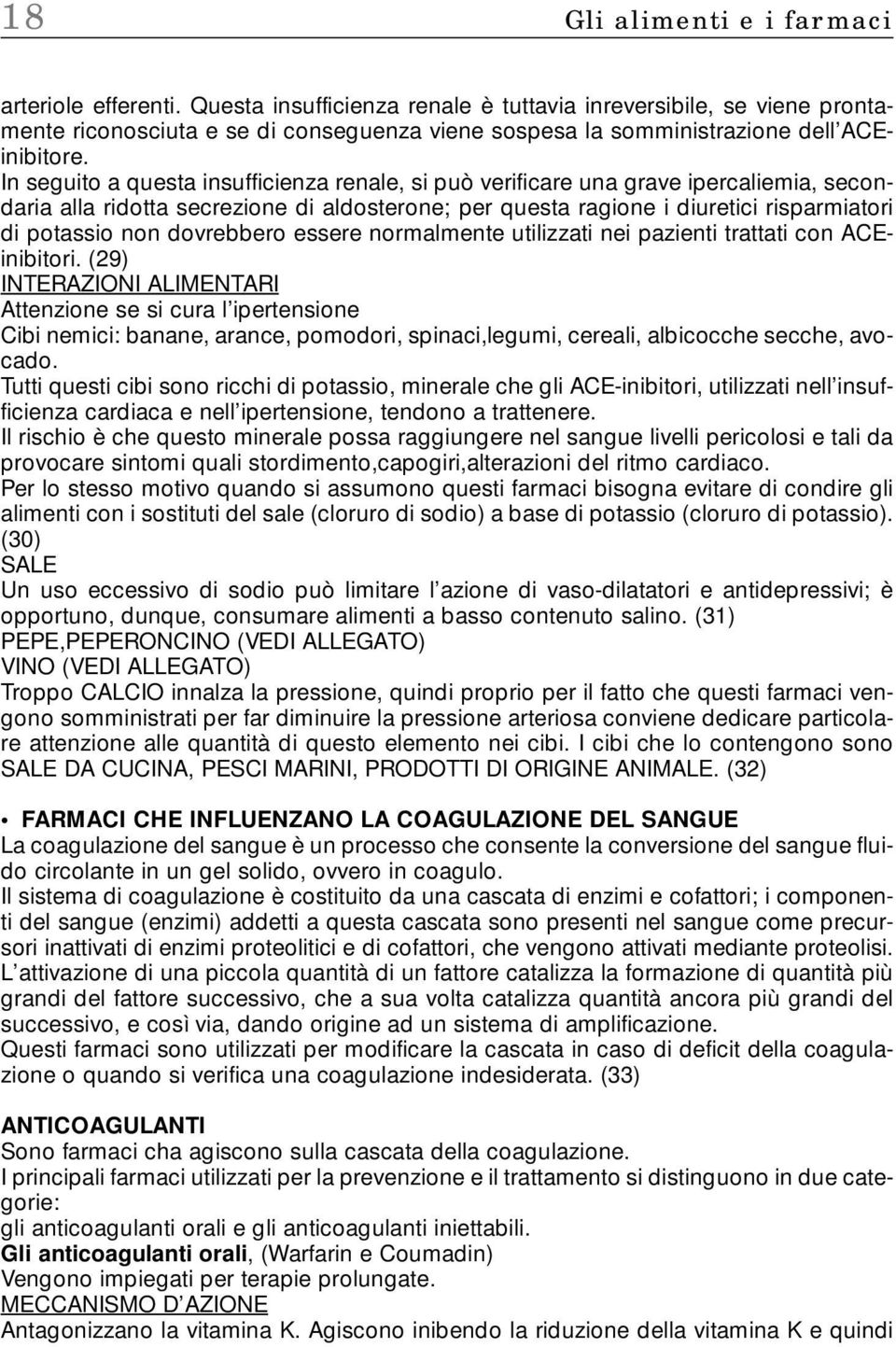 In seguito a questa insufficienza renale, si può verificare una grave ipercaliemia, secondaria alla ridotta secrezione di aldosterone; per questa ragione i diuretici risparmiatori di potassio non