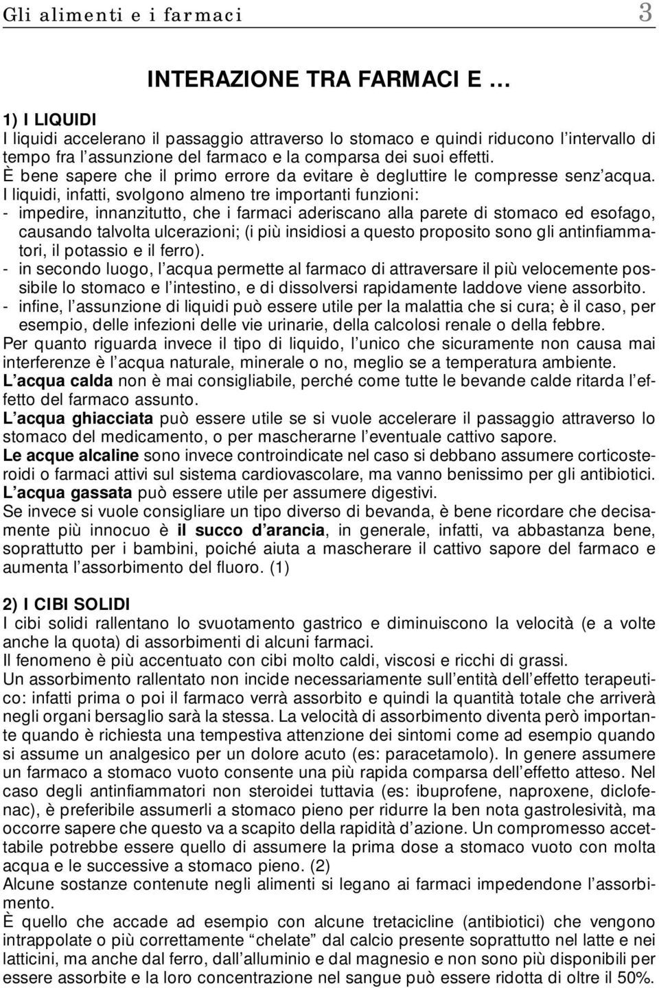 I liquidi, infatti, svolgono almeno tre importanti funzioni: - impedire, innanzitutto, che i farmaci aderiscano alla parete di stomaco ed esofago, causando talvolta ulcerazioni; (i più insidiosi a