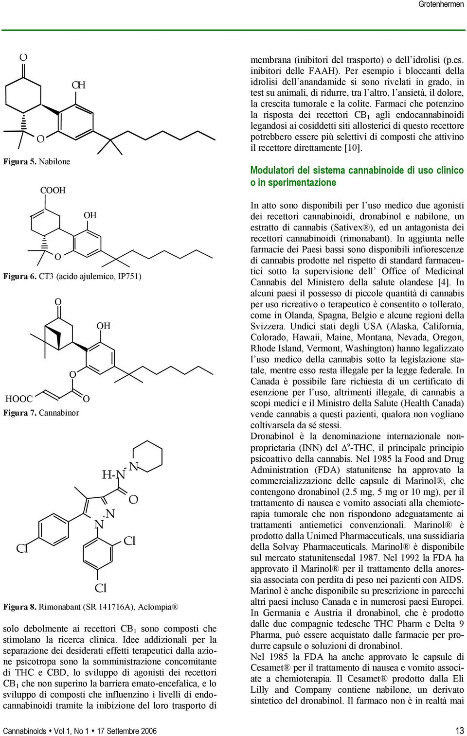 Idee addizionali per la separazione dei desiderati effetti terapeutici dalla azione psicotropa sono la somministrazione concomitante di THC e CBD, lo sviluppo di agonisti dei recettori CB 1 che non