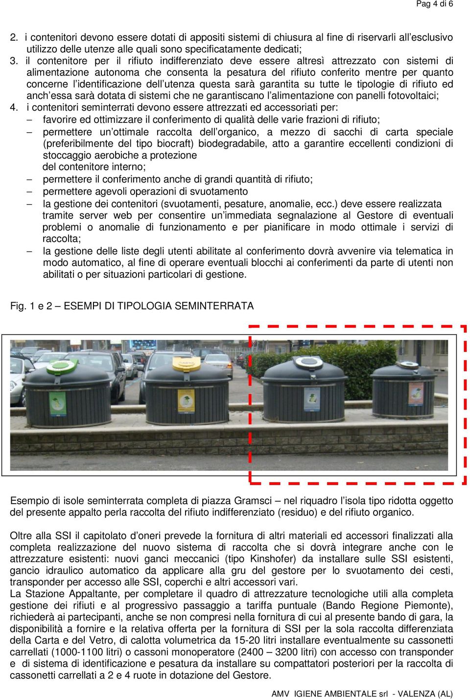 identificazione dell utenza questa sarà garantita su tutte le tipologie di rifiuto ed anch essa sarà dotata di sistemi che ne garantiscano l alimentazione con panelli fotovoltaici; 4.